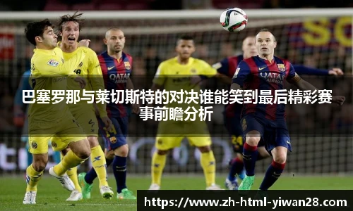 巴塞罗那与莱切斯特的对决谁能笑到最后精彩赛事前瞻分析