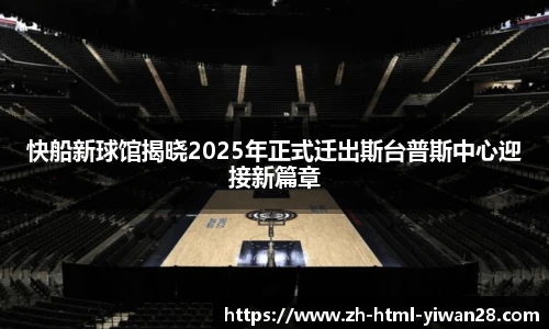 快船新球馆揭晓2025年正式迁出斯台普斯中心迎接新篇章