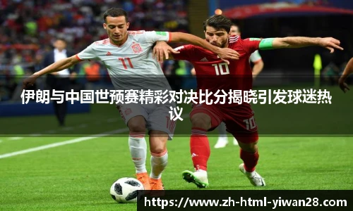 伊朗与中国世预赛精彩对决比分揭晓引发球迷热议