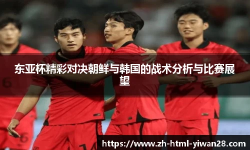 东亚杯精彩对决朝鲜与韩国的战术分析与比赛展望