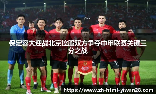保定容大迎战北京控股双方争夺中甲联赛关键三分之战