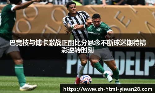 巴竞技与博卡激战正酣比分悬念不断球迷期待精彩逆转时刻