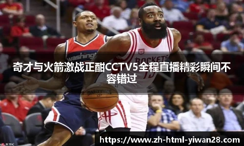 奇才与火箭激战正酣CCTV5全程直播精彩瞬间不容错过