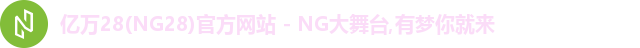 亿万28(NG28)官方网站 - NG大舞台,有梦你就来